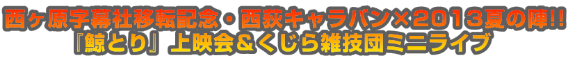 西ヶ原字幕社移転記念・西荻キャラバン×2013夏の陣!! 『鯨とり』上映会＆くじら雑技団ミニライブ